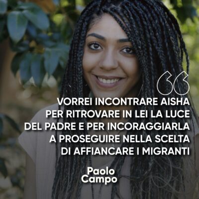 Vorrei incontrare Aisha per ritrovare in lei la luce del padre e per incoraggiarla a proseguire nella scelta di afiancare i migranti